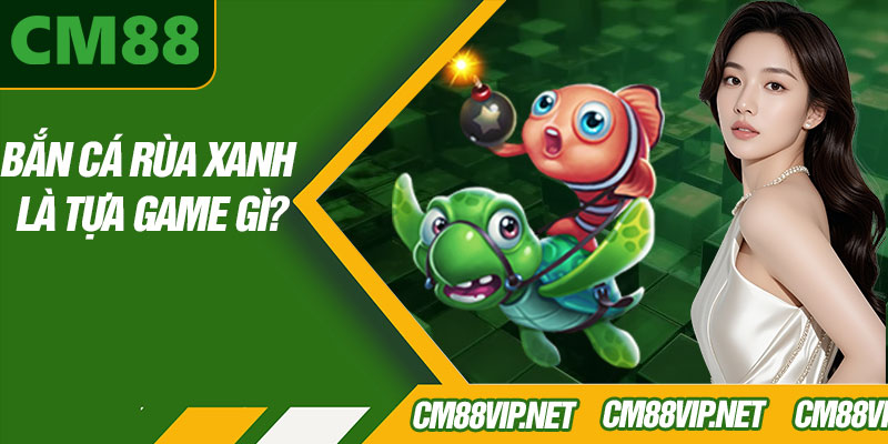 Bắn Cá Rùa Xanh Là Tựa Game Gì?