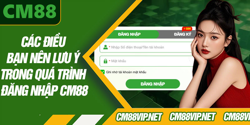 Các Điều Bạn Nên Lưu Ý Trong Quá Trình Đăng Nhập CM88