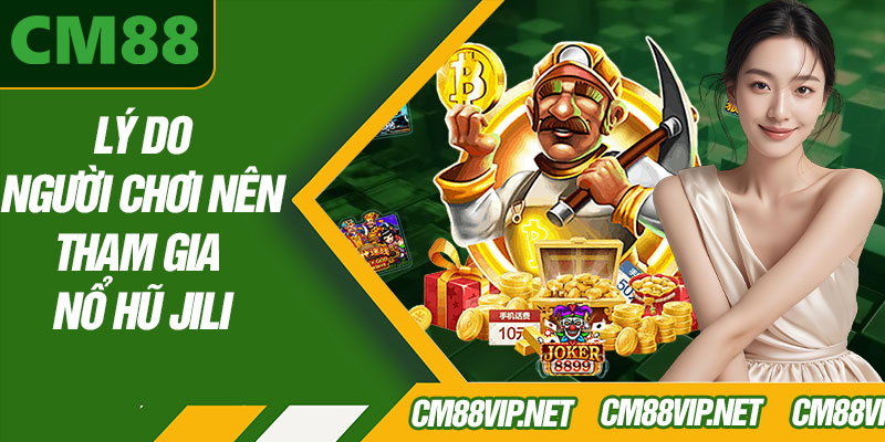 Lý Do Người Chơi Nên Tham Gia Nổ Hũ Jili