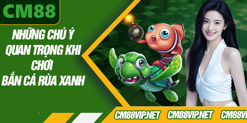 Những Chú Ý Quan Trọng Khi Chơi Bắn Cá Rùa Xanh