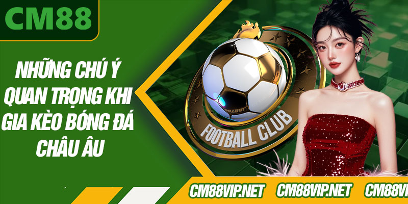 Những Chú Ý Quan Trọng Khi Tham Gia Kèo Bóng Đá Châu Âu