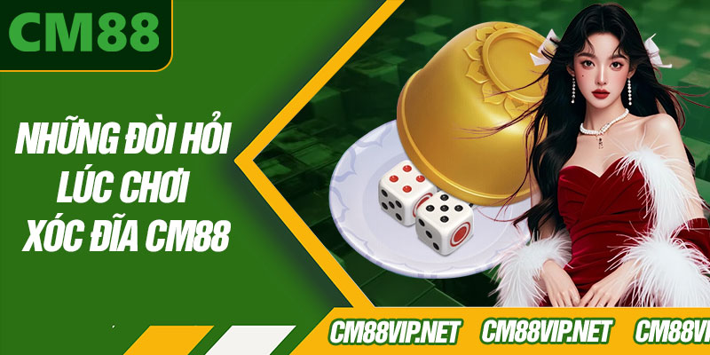 Những Đòi Hỏi Lúc Chơi Xóc Đĩa CM88