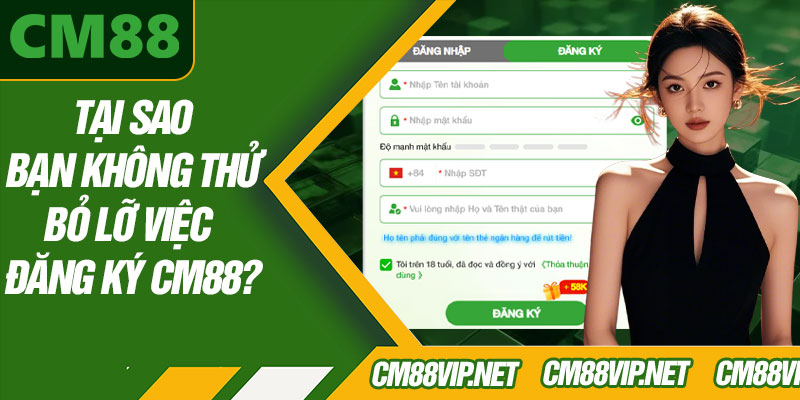 Tại Sao Bạn Không Thử Bỏ Lỡ Việc Đăng Ký CM88?